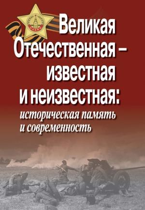 Обложка книги «Великая Отечественная – известная и неизвестная: историческая память и современность»