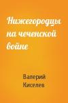 Валерий Киселев - Нижегородцы на чеченской войне
