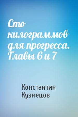 Обложка книги «Сто килограммов для прогресса. Главы 6 и 7» — Константин Кузнецов