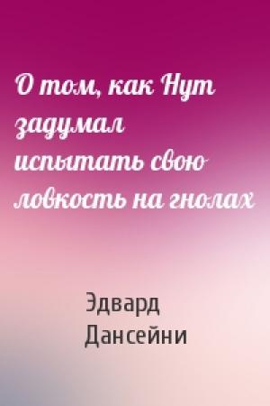 Обложка книги «О том, как Нут задумал испытать свою ловкость на гнолах» — Эдвард Дансейни