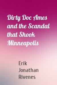 Dirty Doc Ames and the Scandal that Shook Minneapolis