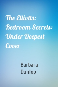 The Elliotts: Bedroom Secrets: Under Deepest Cover