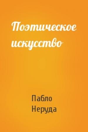 Обложка книги «Поэтическое искусство» — Пабло Неруда
