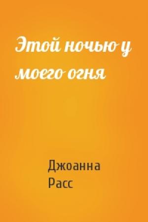 Обложка книги «Этой ночью у моего огня» — Джоанна Расс