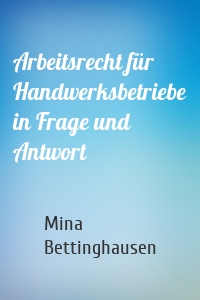 Arbeitsrecht für Handwerksbetriebe in Frage und Antwort