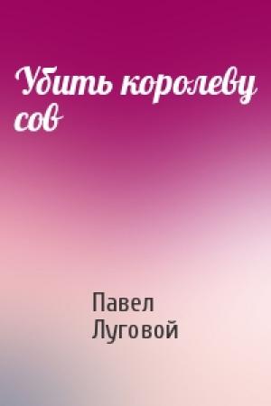 Обложка книги «Убить королеву сов» — Павел Луговой