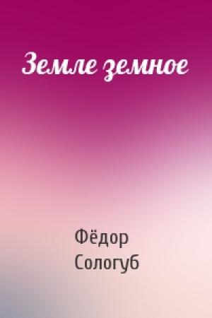 Обложка книги «Земле земное» — Фёдор Сологуб