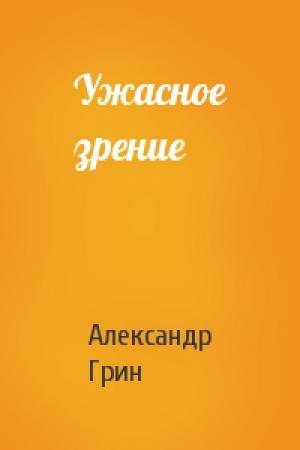 Обложка книги «Ужасное зрение» — Александр Грин