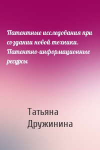 Патентные исследования при создании новой техники. Патентно-информационные ресурсы