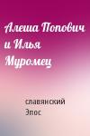 славянский Эпос - Алеша Попович и Илья Муромец