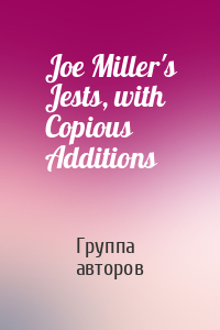 Joe Miller's Jests, with Copious Additions