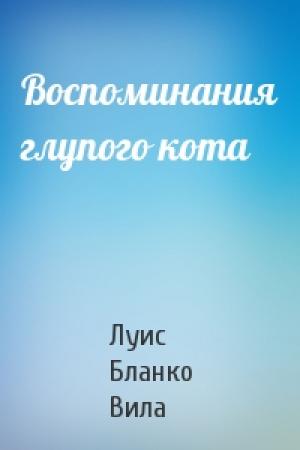 Обложка книги «Воспоминания глупого кота» — Луис Бланко Вила