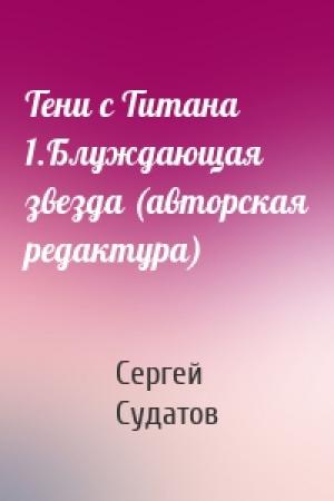 Обложка книги «Тени с Титана 1.Блуждающая звезда (авторская редактура)» — Сергей Судатов