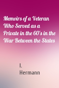 Memoirs of a Veteran Who Served as a Private in the 60's in the War Between the States