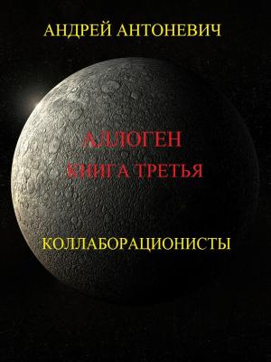 Обложка книги «Аллоген. Книга третья. Коллаборационисты» — Андрей Антоневич