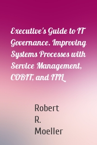 Executive's Guide to IT Governance. Improving Systems Processes with Service Management, COBIT, and ITIL