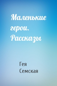 Маленькие герои. Рассказы