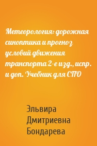 Метеорология: дорожная синоптика и прогноз условий движения транспорта 2-е изд., испр. и доп. Учебник для СПО