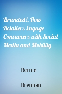 Branded!. How Retailers Engage Consumers with Social Media and Mobility