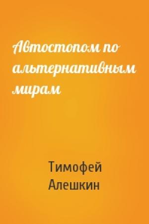 Обложка книги «Автостопом по альтернативным мирам» — Тимофей Алешкин