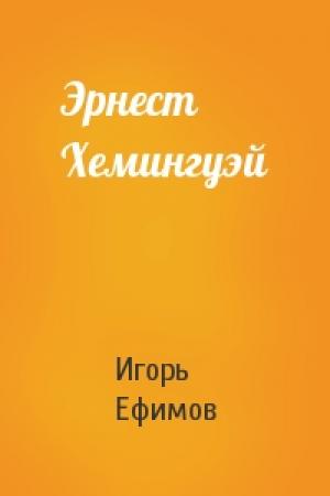 Обложка книги «Эрнест Хемингуэй» — Игорь Ефимов