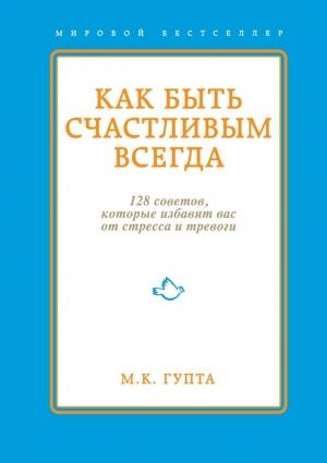 Обложка книги «Как быть счастливым всегда. 128 советов, которые избавят вас от стресса и тревоги» — Мринал Гупта