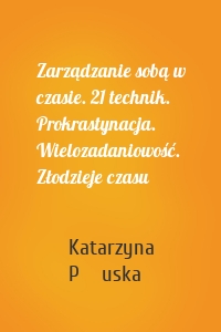 Zarządzanie sobą w czasie. 21 technik. Prokrastynacja. Wielozadaniowość. Złodzieje czasu