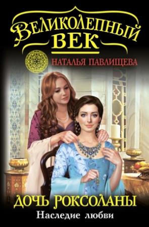 Обложка книги «Дочь Роксоланы. Наследие любви» — Наталья Павлищева