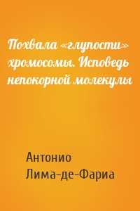 Похвала «глупости» хромосомы. Исповедь непокорной молекулы