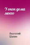 Анатолий Шалин - У окон дома моего
