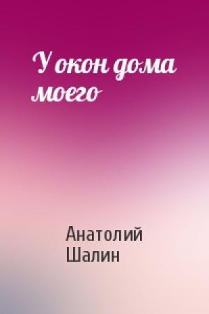 Обложка книги «У окон дома моего» — Анатолий Шалин