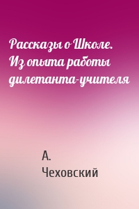 Рассказы о Школе. Из опыта работы дилетанта-учителя