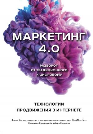 Обложка книги «Маркетинг 4.0. Разворот от традиционного к цифровому. Технологии продвижения в интернете» — Хермаван Картаджайя, Айвен Сетиаван, Филип Котлер