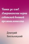 Дмитрий Хмельницкий - Танки за хлеб. Американские корни советской военной промышленности