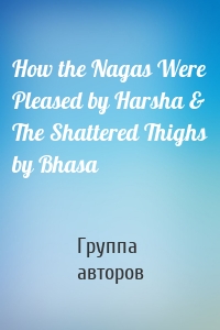 How the Nagas Were Pleased by Harsha & The Shattered Thighs by Bhasa