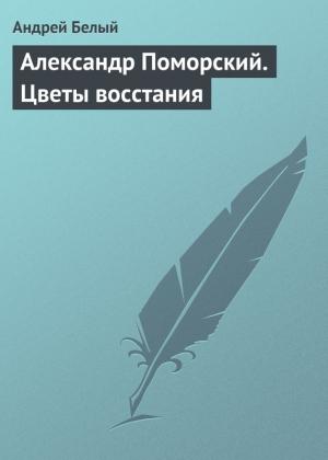 Обложка книги «Александр Поморский. Цветы восстания» — Андрей Белый