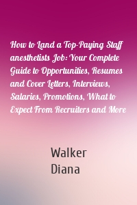 How to Land a Top-Paying Staff anesthetists Job: Your Complete Guide to Opportunities, Resumes and Cover Letters, Interviews, Salaries, Promotions, What to Expect From Recruiters and More