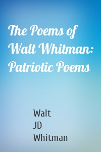 The Poems of Walt Whitman: Patriotic Poems