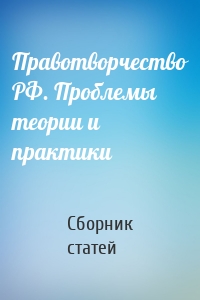 Правотворчество РФ. Проблемы теории и практики