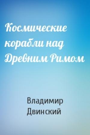 Обложка книги «Космические корабли над Древним Римом» — Владимир Двинский