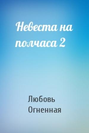Обложка книги «Невеста на полчаса 2» — Любовь Огненная