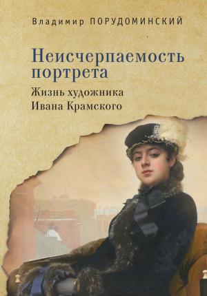 Обложка книги «Неисчерпаемость портрета. Жизнь художника Ивана Крамского» — Владимир Порудоминский