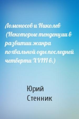 Обложка книги «Ломоносов и Николев (Некоторые тенденции в развитии жанра похвальной оды последней четверти XVIII в.)» — Юрий Стенник