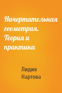 Начертательная геометрия. Теория и практика