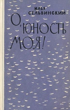 Обложка книги «О, юность моя!» — Илья Сельвинский