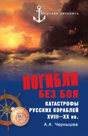 Обложка книги «Погибли без боя. Катастрофы русских кораблей XVIII–XX вв.» — Александр Чернышев