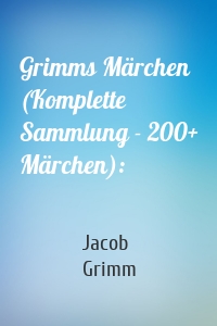 Grimms Märchen (Komplette Sammlung - 200+ Märchen):
