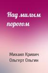Михаил Кривич, Ольгерт Ольгин - Над милым порогом