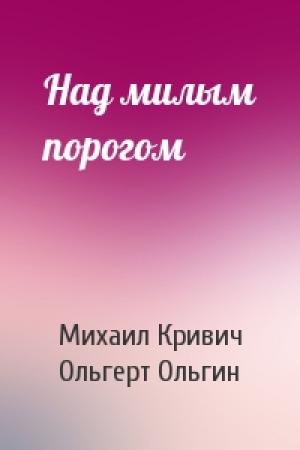 Обложка книги «Над милым порогом» — Михаил Кривич, Ольгерт Ольгин
