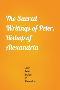 The Sacred Writings of Peter, Bishop of Alexandria